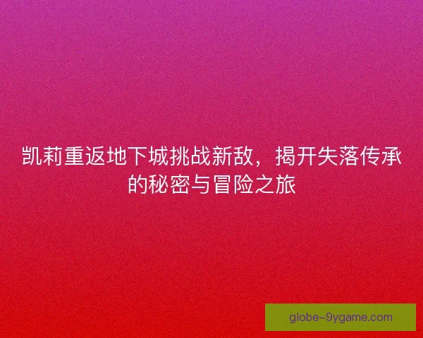 凯莉重返地下城挑战新敌，揭开失落传承的秘密与冒险之旅